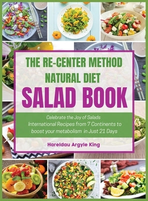 The Re-Center Method Natural Diet Salad Book: Celebrate the Joy of Salad International Recipes from 7 Continents to boost your metabolism in Just 21 D by Argyle King, Hareldau