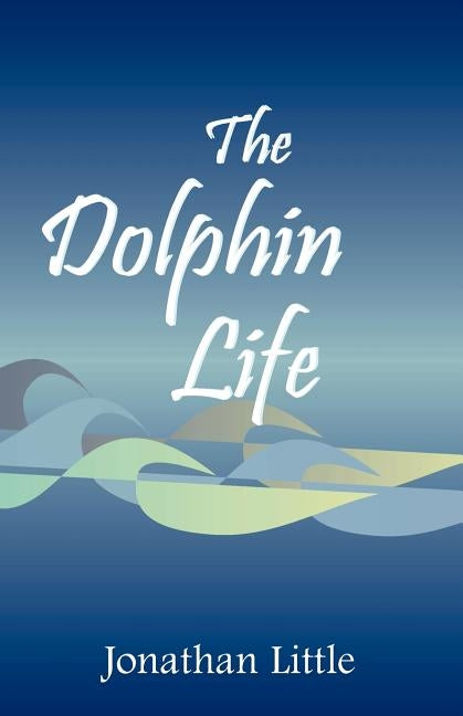 The Dolphin Life by Little, Jonathan