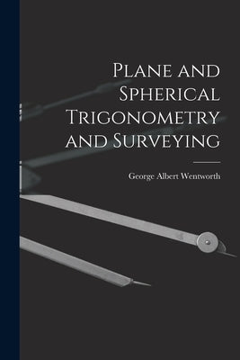 Plane and Spherical Trigonometry and Surveying by Wentworth, George Albert