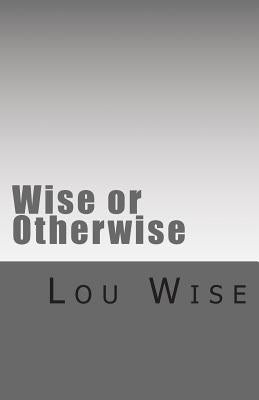 Wise or Otherwise by Wise, Lou