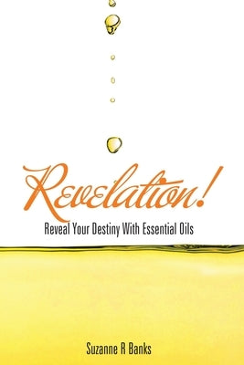 Revelation!: Reveal Your Destiny with Essential Oils by Banks, Suzanne R.