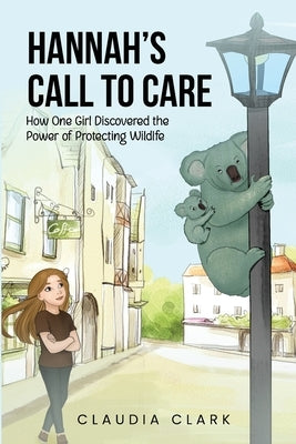 Hannah's Call To Care: How One Girl Discovered the Power of Protecting Wildlife by Clark, Claudia