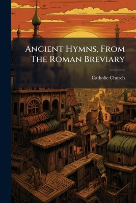 Ancient Hymns, From The Roman Breviary by Church, Catholic