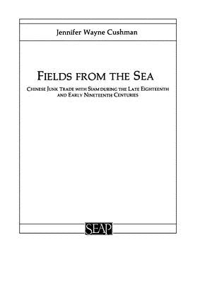 Fields from the Sea: Chinese Junk Trade with Siam During the Late Eighteenth and Early Nineteenth Century by Cushman, Jennifer