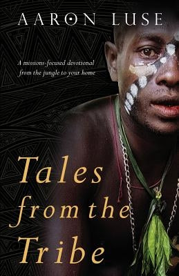 Tales from the Tribe: A missions-focused devotional from the jungle to your home by Luse, Aaron