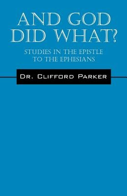 And God Did What? Studies In The Epistle To The Ephesians by Parker, Clifford