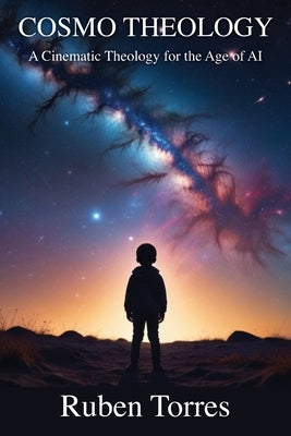 Cosmo Theology: A Cinematic Theology for the Age of AI by Torres, Ruben