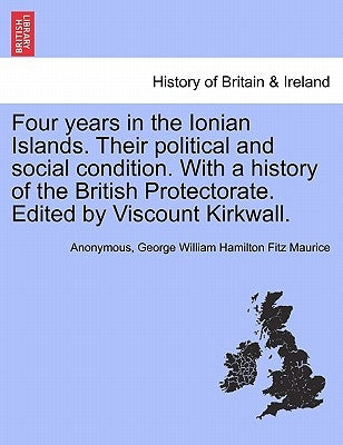 Four Years in the Ionian Islands. Their Political and Social Condition. with a History of the British Protectorate. Edited by Viscount Kirkwall. Vol. by Anonymous