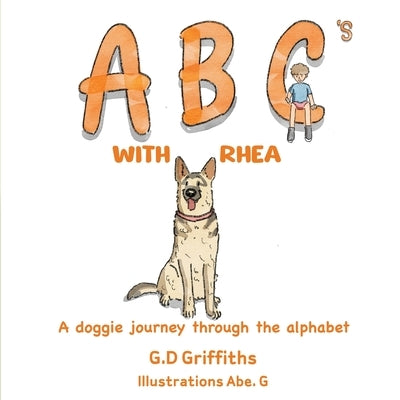 ABC's with Rhea: A Doggie Journey Through the Alphabet by Griffiths, G. D.