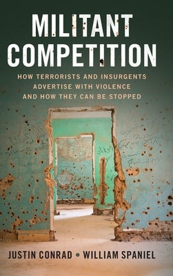 Militant Competition: How Terrorists and Insurgents Advertise with Violence and How They Can Be Stopped by Conrad, Justin