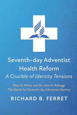 Seventh-day Adventist Health Reform: A Crucible of Identity Tensions by Ferret, Richard B.