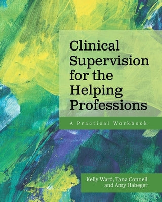 Clinical Supervision for the Helping Professions: A Practical Workbook by Ward, Kelly