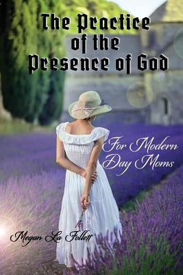 The Practice of the Presence of God for Modern-Day Moms by La Follett, Megan