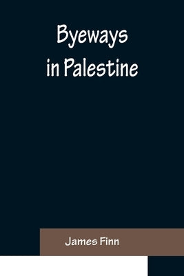 Byeways in Palestine by Finn, James