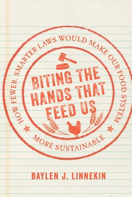 Biting the Hands That Feed Us: How Fewer, Smarter Laws Would Make Our Food System More Sustainable by Linnekin, Baylen J.
