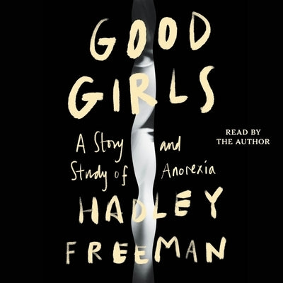 Good Girls: A Story and Study of Anorexia by Freeman, Hadley