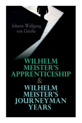 Wilhelm Meister's Apprenticeship & Wilhelm Meister's Journeyman Years by Von Goethe, Johann Wolfgang