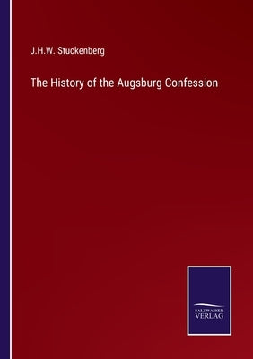 The History of the Augsburg Confession by Stuckenberg, J. H. W.