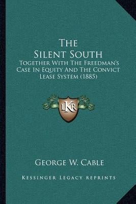The Silent South: Together With The Freedman's Case In Equity And The Convict Lease System (1885) by Cable, George W.