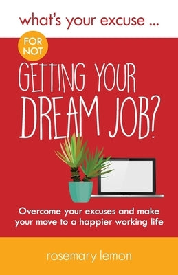 What's Your Excuse for not Getting Your Dream Job?: Overcome your excuses and make your move to a happier working life by Lemon, Rosemary