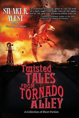 Twisted Tales from Tornado Alley: A Collection of Short Fiction by West, Stuart R.