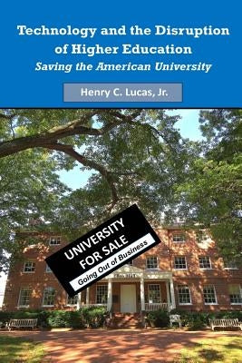 Technology and the Disruption of Higher Education: Saving the American University (Black & White Version) by Lucas Jr, Henry C.