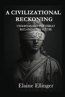 A Civilizational Reckoning: Understanding the Threat, Reclaiming the Future by Ellinger, Elaine