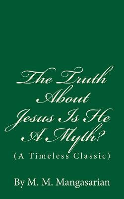The Truth About Jesus Is He A Myth?: (A Timeless Classic) by Mangasarian, M. M.