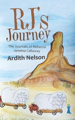 Rj'S Journey: The Journals of Rebecca Jemima Callaway by Nelson, Ardith