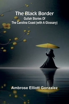 The Black Border: Gullah Stories Of The Carolina Coast (With A Glossary) by Gonzalez, Ambrose Elliott