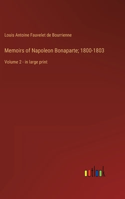 Memoirs of Napoleon Bonaparte; 1800-1803: Volume 2 - in large print by Bourrienne, Louis Antoine Fauvelet de