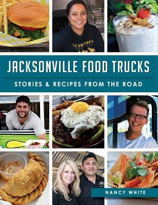 Jacksonville Food Trucks: Stories & Recipes from the Road by White, Nancy