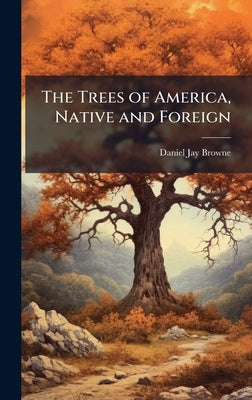 The Trees of America, Native and Foreign by Browne, Daniel Jay