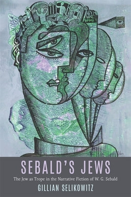 Sebald's Jews: The Jew as Trope in the Narrative Fiction of W. G. Sebald by Selikowitz, Gillian