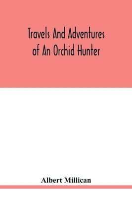 Travels and adventures of an orchid hunter. An account of canoe and camp life in Colombia, while collecting orchids in the northern Andes by Millican, Albert