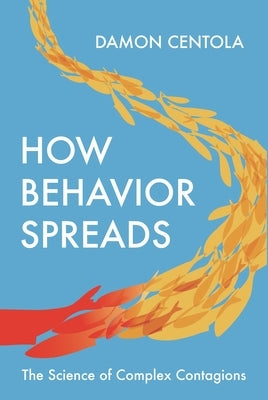 How Behavior Spreads: The Science of Complex Contagions by Centola, Damon