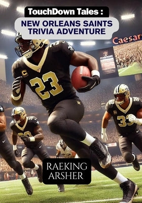 Touchdown Tales: New Orleans Saints Trivia Adventure: 600 Fun and Challenging Questions to Test Your Knowledge of the New Orleans Saint by Arsher, Raeking