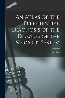 An Atlas of the Differential Diagnosis of the Diseases of the Nervous System by Hun, Henry