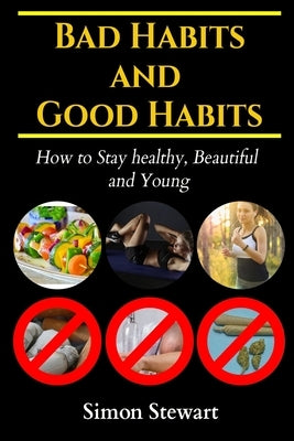 Bad habits and Good habits: How to stay healthy, beautiful and young by Stewart, Simon