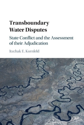 Transboundary Water Disputes: State Conflict and the Assessment of Their Adjudication by Kornfeld, Itzchak E.