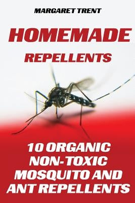 Homemade Repellents: 10 Organic Non-Toxic Mosquito and Ant Repellents by Trent, Margaret
