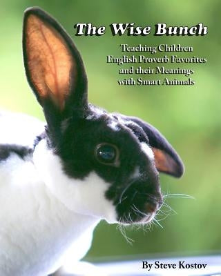 The Wise Bunch: Teaching Children English Proverb Favorites And Their Meanings With Smart Animals by Kostov, Steve