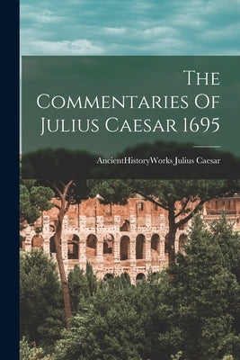 The Commentaries Of Julius Caesar 1695 by Julius Caesar, Ancienthistoryworks