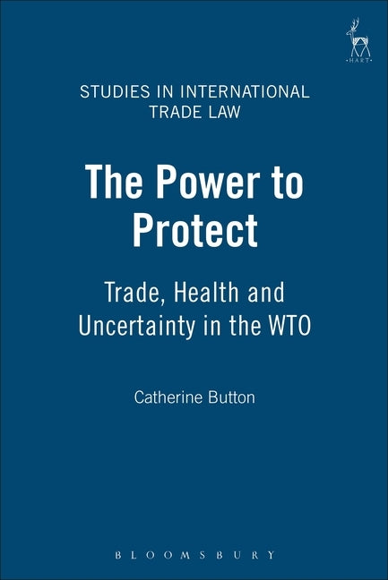 Power to Protect: Trade, Health and Uncertainty in the Wto by Button, Catherine