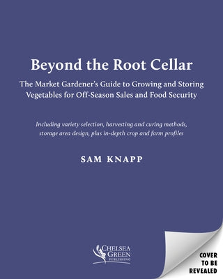 Beyond the Root Cellar: The Market Gardener's Guide to Growing and Storing Vegetables for Off-Season Sales and Food Security by Knapp, Sam