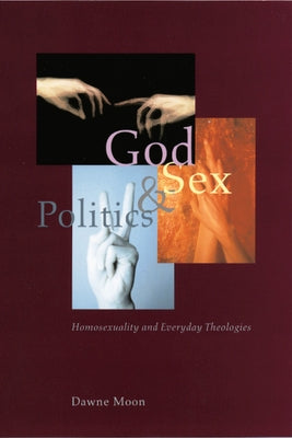 God, Sex, and Politics: Homosexuality and Everyday Theologies by Moon, Dawne