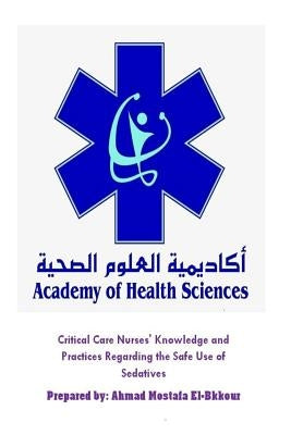 Critical Care Nurses' Knowledge and Practices Regarding the Safe Use of Sedative by El-Bkkour, Ahmad Mostafa
