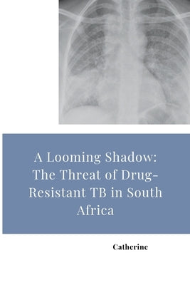 A Looming Shadow: The Threat of Drug-Resistant TB in South Africa by Catherine