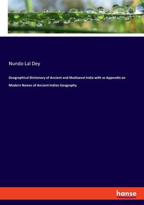 Geographical Dictionary of Ancient and Mediaeval India with as Appendix on Modern Names of Ancient Indian Geography by Dey, Nundo Lal
