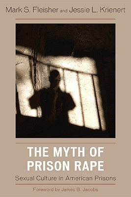 The Myth of Prison Rape: Sexual Culture in American Prisons by Fleisher, Mark S.